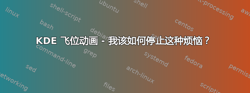 KDE 飞位动画 - 我该如何停止这种烦恼？