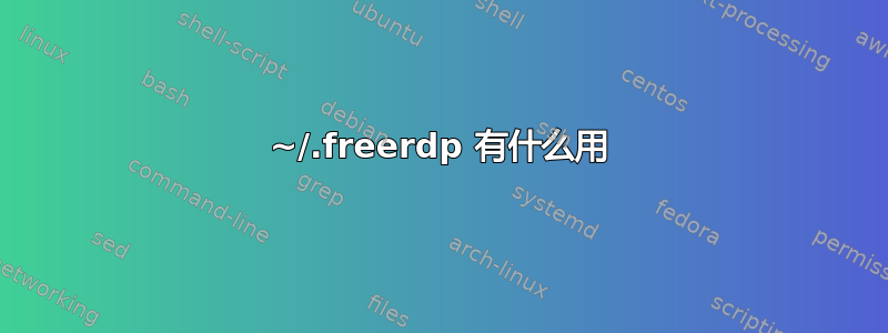 ~/.freerdp 有什么用