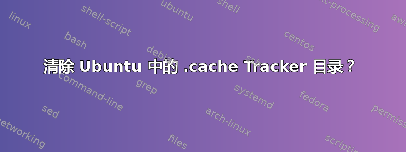 清除 Ubuntu 中的 .cache Tracker 目录？