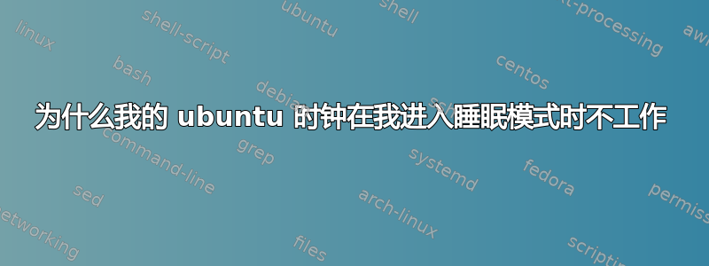 为什么我的 ubuntu 时钟在我进入睡眠模式时不工作