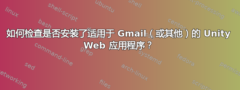 如何检查是否安装了适用于 Gmail（或其他）的 Unity Web 应用程序？