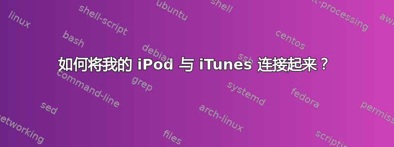 如何将我的 iPod 与 iTunes 连接起来？