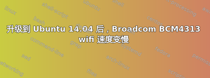 升级到 Ubuntu 14.04 后，Broadcom BCM4313 wifi 速度变慢