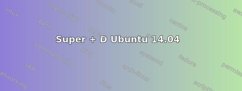 Super + D Ubuntu 14.04 