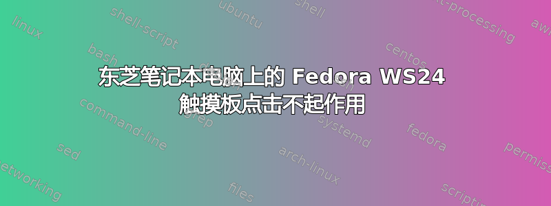 东芝笔记本电脑上的 Fedora WS24 触摸板点击不起作用