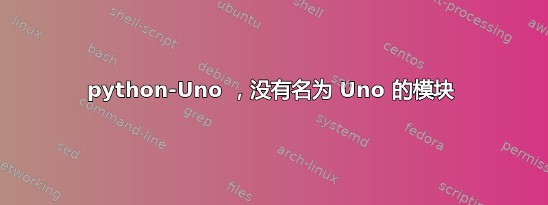 python-Uno ，没有名为 Uno 的模块