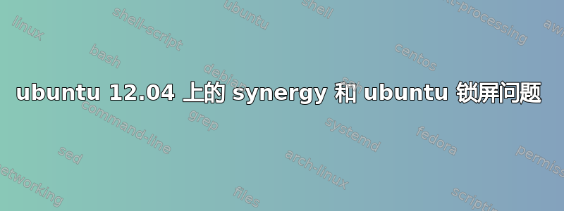 ubuntu 12.04 上的 synergy 和 ubuntu 锁屏问题