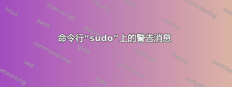 命令行“sudo”上的警告消息