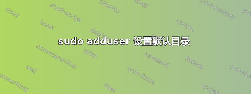 sudo adduser 设置默认目录