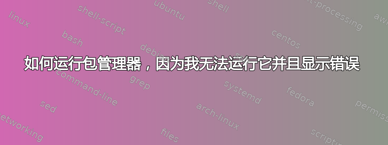 如何运行包管理器，因为我无法运行它并且显示错误