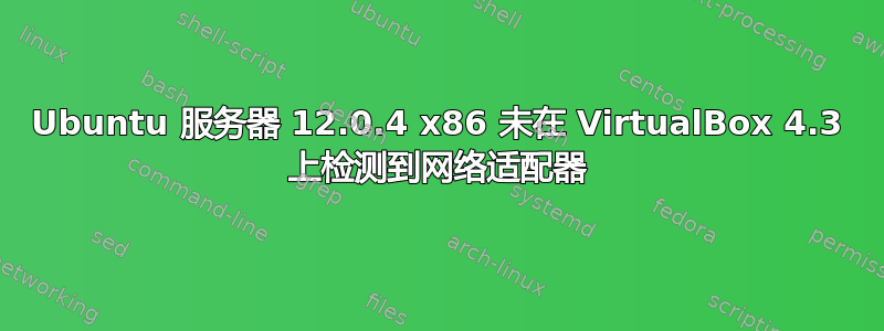 Ubuntu 服务器 12.0.4 x86 未在 VirtualBox 4.3 上检测到网络适配器