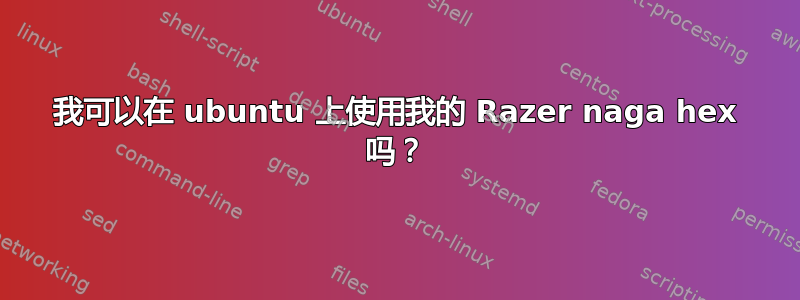 我可以在 ubuntu 上使用我的 Razer naga hex 吗？