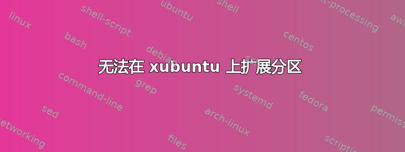 无法在 xubuntu 上扩展分区