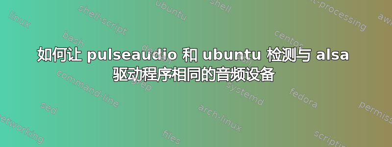 如何让 pulseaudio 和 ubuntu 检测与 alsa 驱动程序相同的音频设备