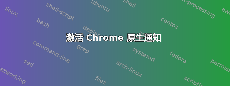 激活 Chrome 原生通知