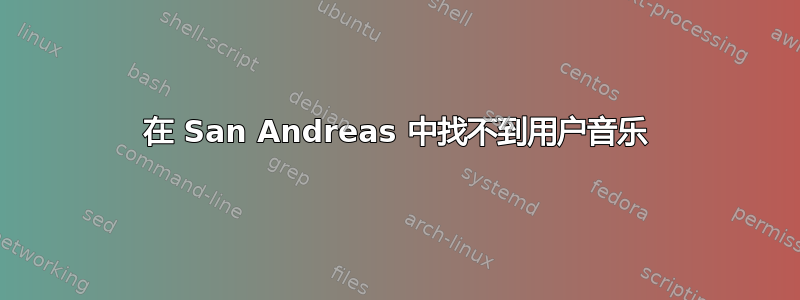 在 San Andreas 中找不到用户音乐