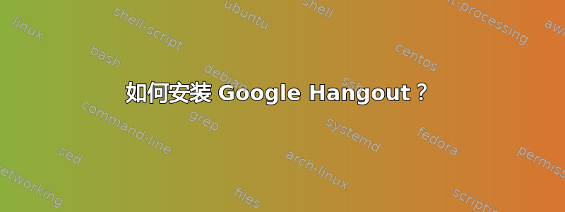 如何安装 Google Hangout？