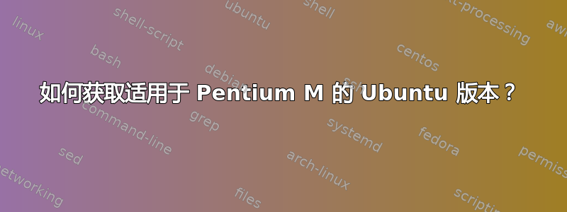 如何获取适用于 Pentium M 的 Ubuntu 版本？