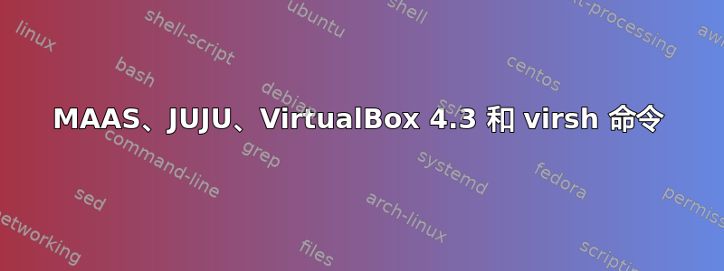 MAAS、JUJU、VirtualBox 4.3 和 virsh 命令