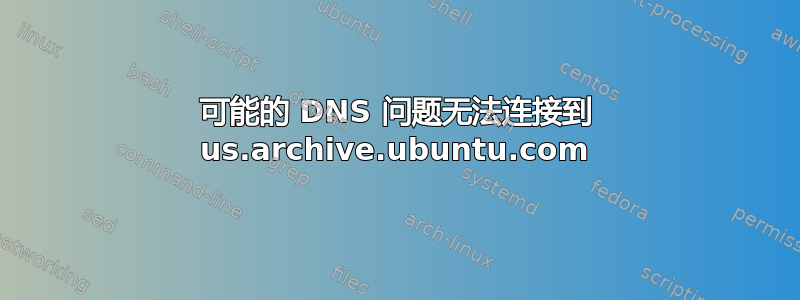 可能的 DNS 问题无法连接到 us.archive.ubuntu.com