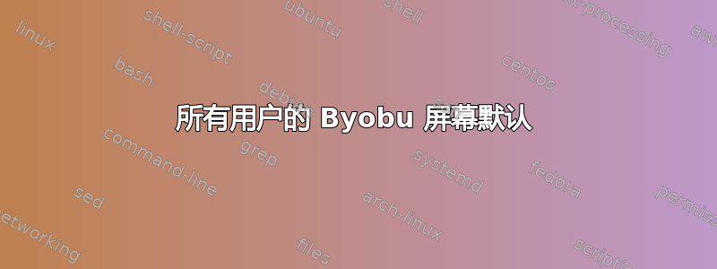 所有用户的 Byobu 屏幕默认