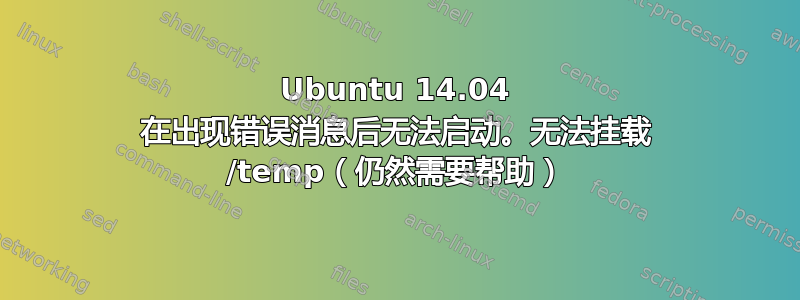 Ubuntu 14.04 在出现错误消息后无法启动。无法挂载 /temp（仍然需要帮助）