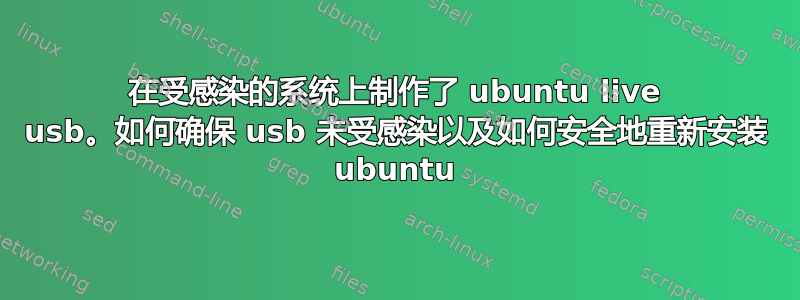 在受感染的系统上制作了 ubuntu live usb。如何确保 usb 未受感染以及如何安全地重新安装 ubuntu