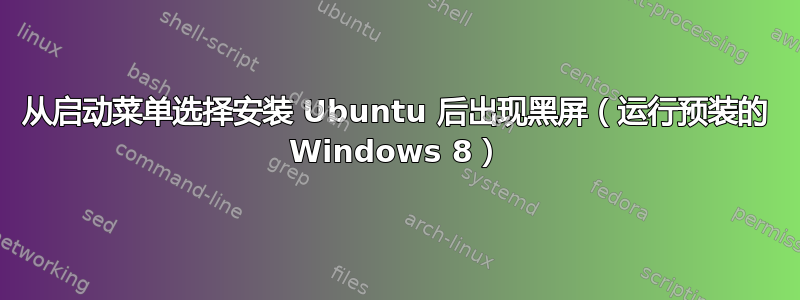 从启动菜单选择安装 Ubuntu 后出现黑屏（运行预装的 Windows 8）