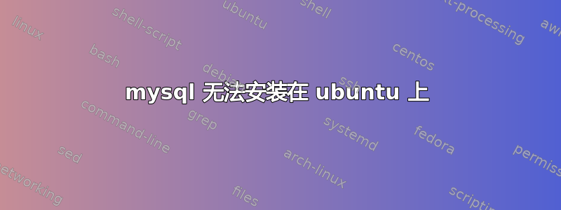 mysql 无法安装在 ubuntu 上