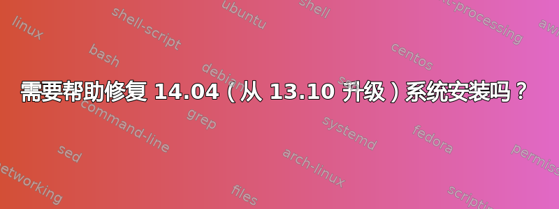 需要帮助修复 14.04（从 13.10 升级）系统安装吗？