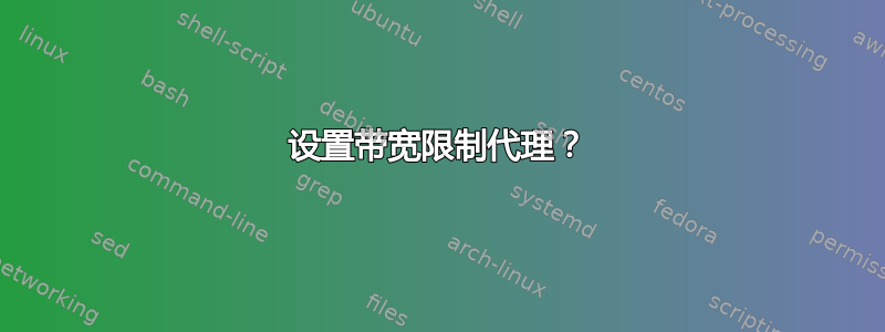 设置带宽限制代理？