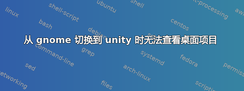 从 gnome 切换到 unity 时无法查看桌面项目