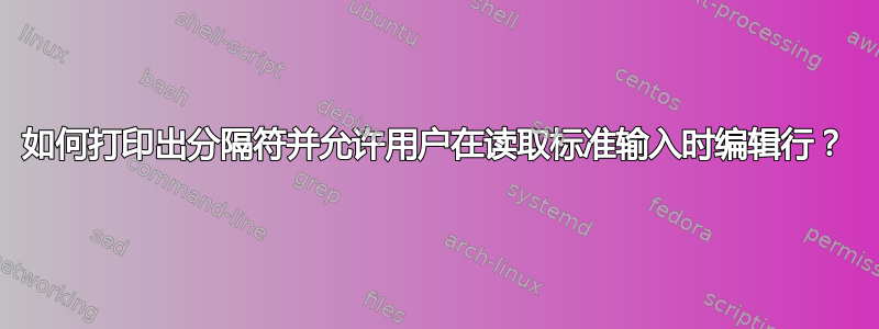 如何打印出分隔符并允许用户在读取标准输入时编辑行？