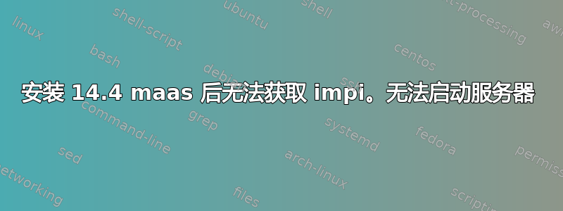 安装 14.4 maas 后无法获取 impi。无法启动服务器