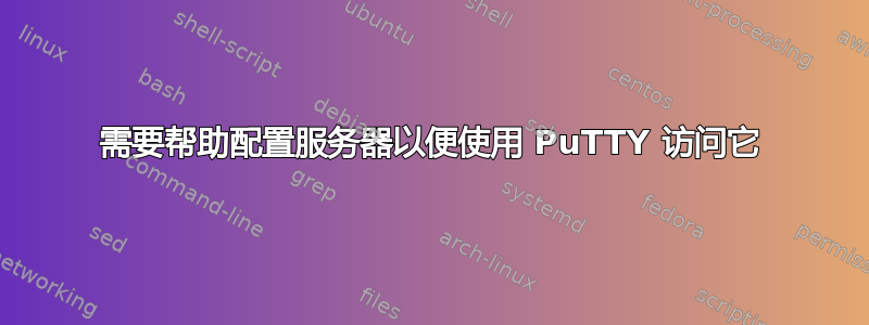 需要帮助配置服务器以便使用 PuTTY 访问它