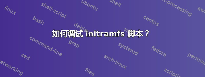 如何调试 initramfs 脚本？