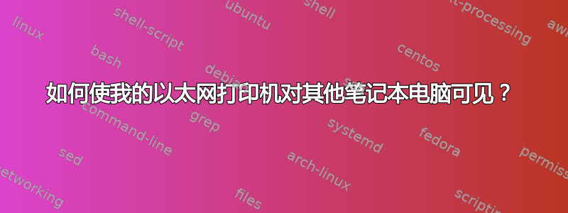 如何使我的以太网打印机对其他笔记本电脑可见？