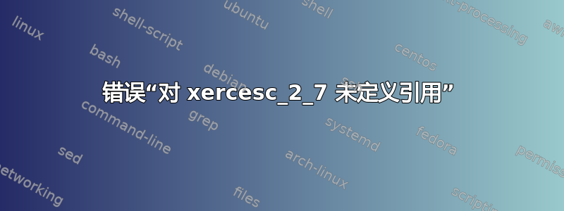 错误“对 xercesc_2_7 未定义引用”