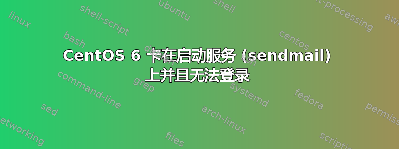 CentOS 6 卡在启动服务 (sendmail) 上并且无法登录