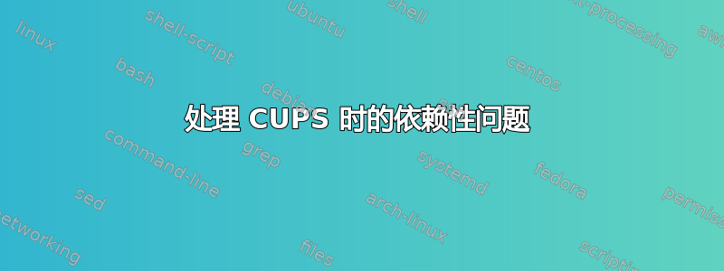 处理 CUPS 时的依赖性问题