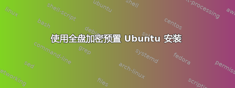 使用全盘加密预置 Ubuntu 安装