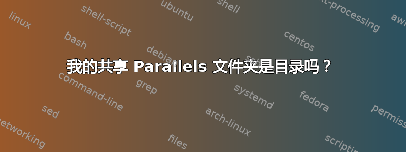 我的共享 Parallels 文件夹是目录吗？