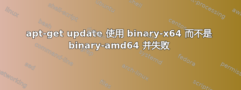 apt-get update 使用 binary-x64 而不是 binary-amd64 并失败