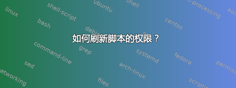 如何刷新脚本的权限？