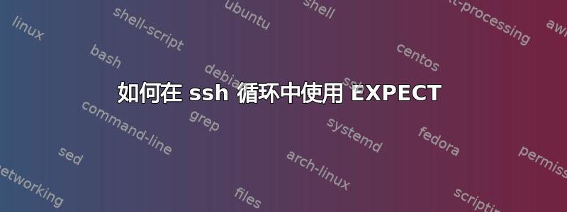 如何在 ssh 循环中使用 EXPECT