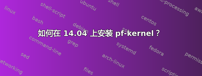 如何在 14.04 上安装 pf-kernel？