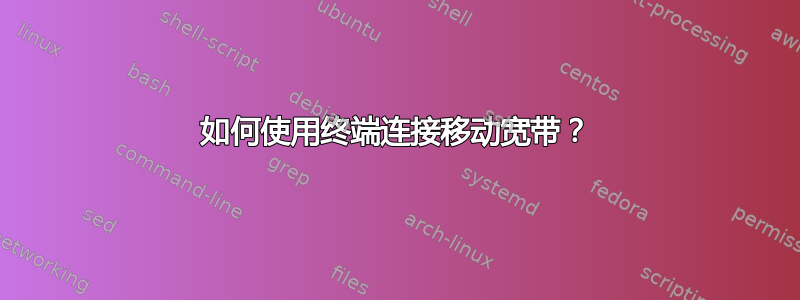 如何使用终端连接移动宽带？