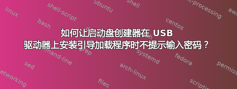 如何让启动盘创建器在 USB 驱动器上安装引导加载程序时不提示输入密码？