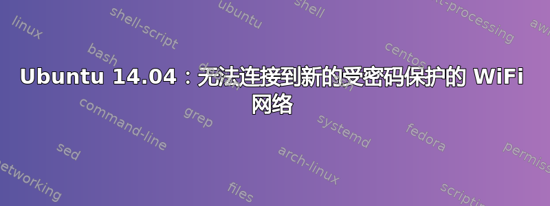 Ubuntu 14.04：无法连接到新的受密码保护的 WiFi 网络