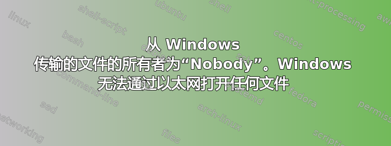 从 Windows 传输的文件的所有者为“Nobody”。Windows 无法通过以太网打开任何文件